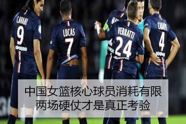 中国女篮核心球员消耗有限 两场硬仗才是真正考验