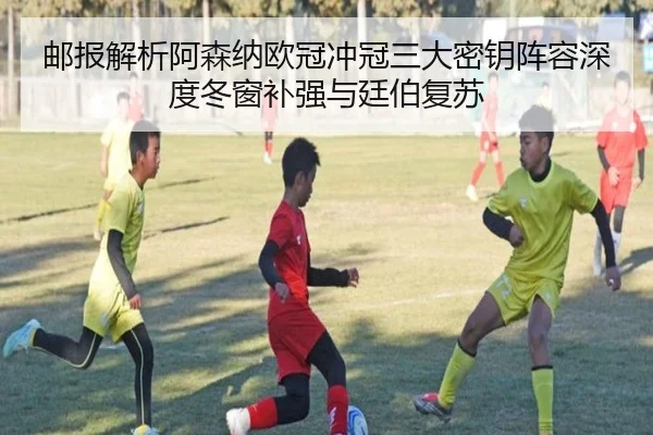 邮报解析阿森纳欧冠冲冠三大密钥阵容深度冬窗补强与廷伯复苏